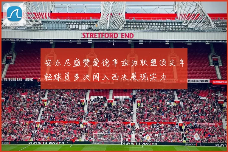 安东尼盛赞爱德华兹为联盟顶尖年轻球员多次闯入西决展现实力