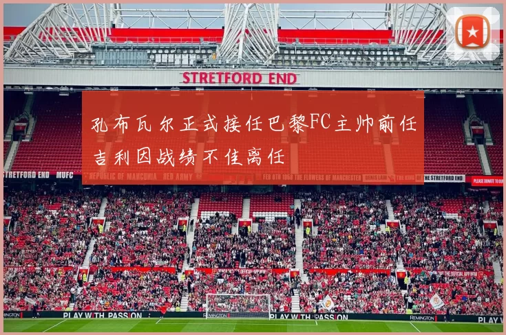 孔布瓦尔正式接任巴黎FC主帅前任吉利因战绩不佳离任