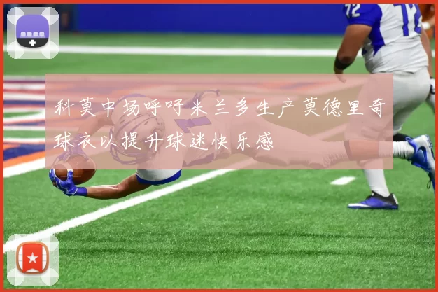 科莫中场呼吁米兰多生产莫德里奇球衣以提升球迷快乐感