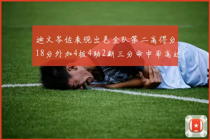 迪文岑佐表现出色全队第二高得分18分外加4板4助2断三分命中率高达44