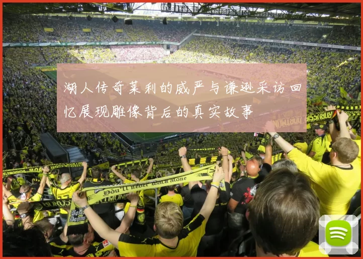 湖人传奇莱利的威严与谦逊采访回忆展现雕像背后的真实故事