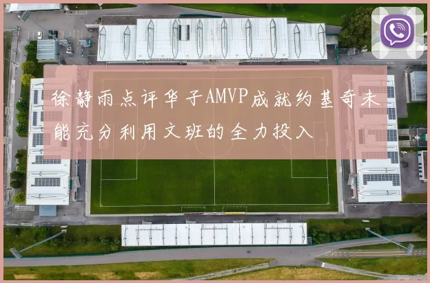 徐静雨点评华子AMVP成就约基奇未能充分利用文班的全力投入