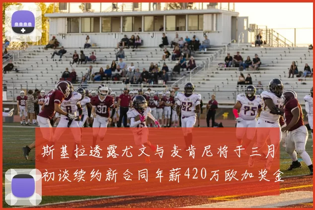 斯基拉透露尤文与麦肯尼将于三月初谈续约新合同年薪420万欧加奖金
