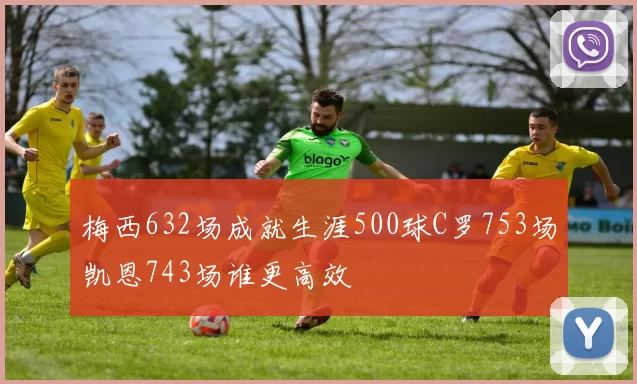 梅西632场成就生涯500球C罗753场凯恩743场谁更高效