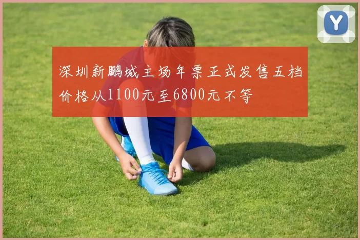 深圳新鹏城主场年票正式发售五档价格从1100元至6800元不等
