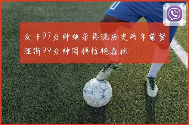 麦卡97分钟绝杀再现历史两年前努涅斯99分钟同样惊艳森林