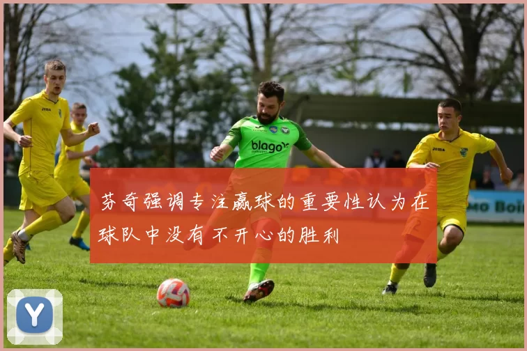芬奇强调专注赢球的重要性认为在球队中没有不开心的胜利